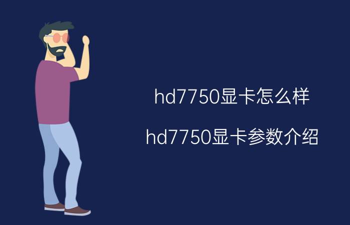 hd7750显卡怎么样 hd7750显卡参数介绍